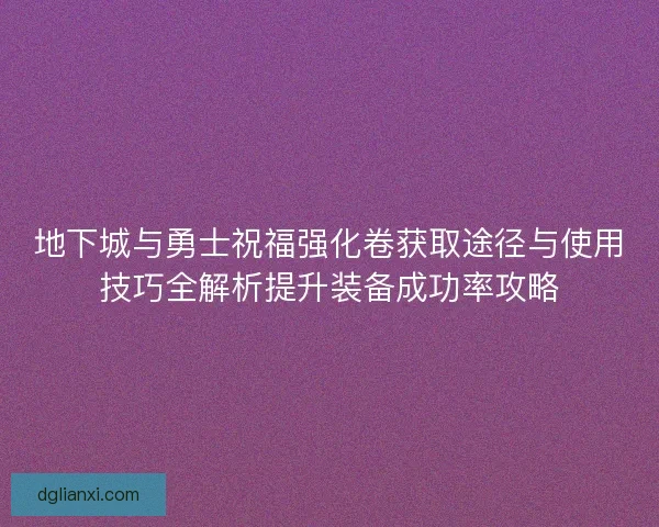 地下城与勇士祝福强化卷获取途径与使用技巧全解析提升装备成功率攻略