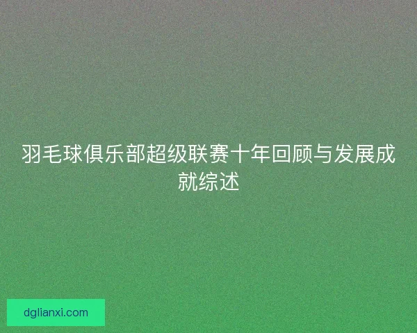 羽毛球俱乐部超级联赛十年回顾与发展成就综述