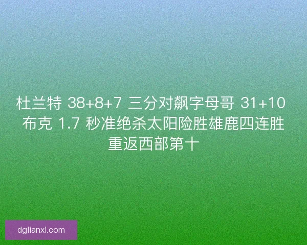杜兰特 38+8+7 三分对飙字母哥 31+10 布克 1.7 秒准绝杀太阳险胜雄鹿四连胜重返西部第十