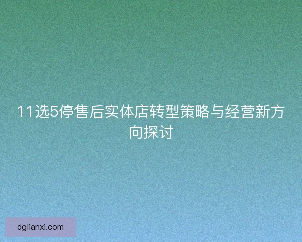 11选5停售后实体店转型策略与经营新方向探讨