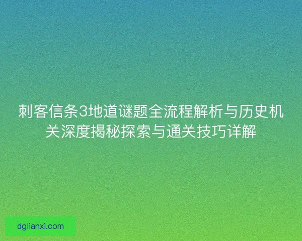 刺客信条3地道谜题全流程解析与历史机关深度揭秘探索与通关技巧详解