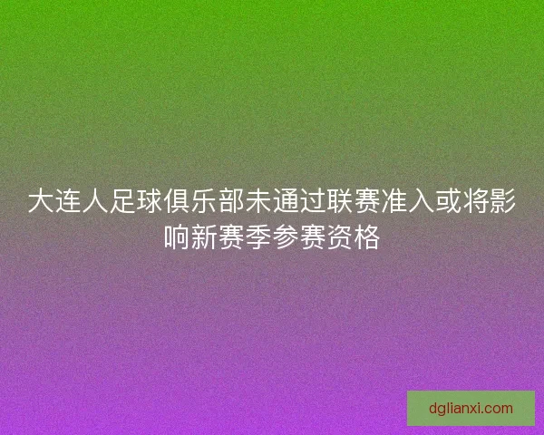 大连人足球俱乐部未通过联赛准入或将影响新赛季参赛资格