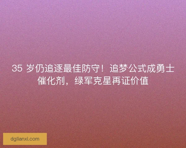 35 岁仍追逐最佳防守！追梦公式成勇士催化剂，绿军克星再证价值