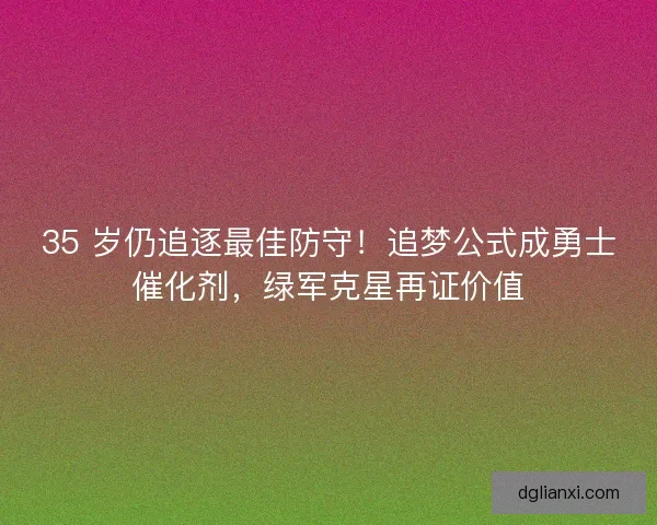 35 岁仍追逐最佳防守！追梦公式成勇士催化剂，绿军克星再证价值