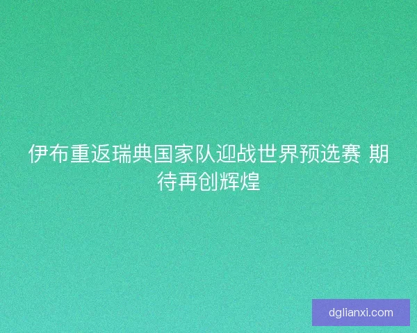 伊布重返瑞典国家队迎战世界预选赛 期待再创辉煌