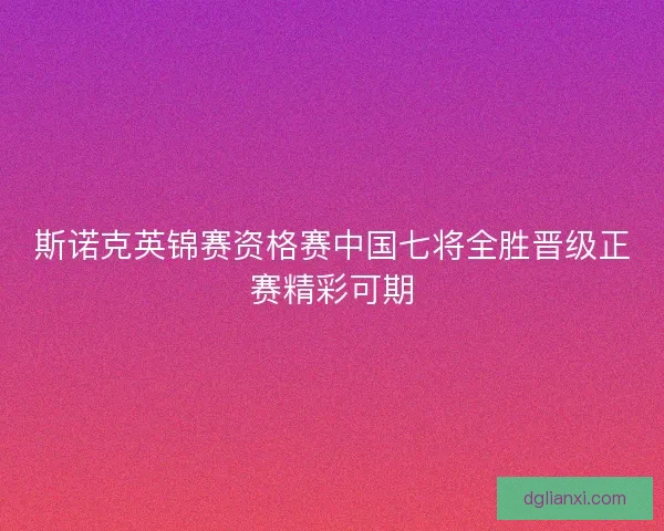 斯诺克英锦赛资格赛中国七将全胜晋级正赛精彩可期