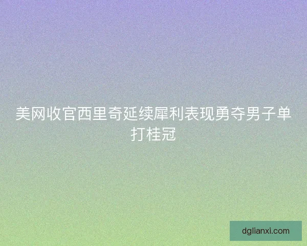 美网收官西里奇延续犀利表现勇夺男子单打桂冠